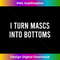 I Turn Mascs Into Bottoms Funny Lesbian LGBTQ - Professional Sublimation Digital Download