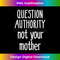 Question Authority Not Your Mother Mommy Mother's Day 2 - High-Resolution PNG Sublimation File