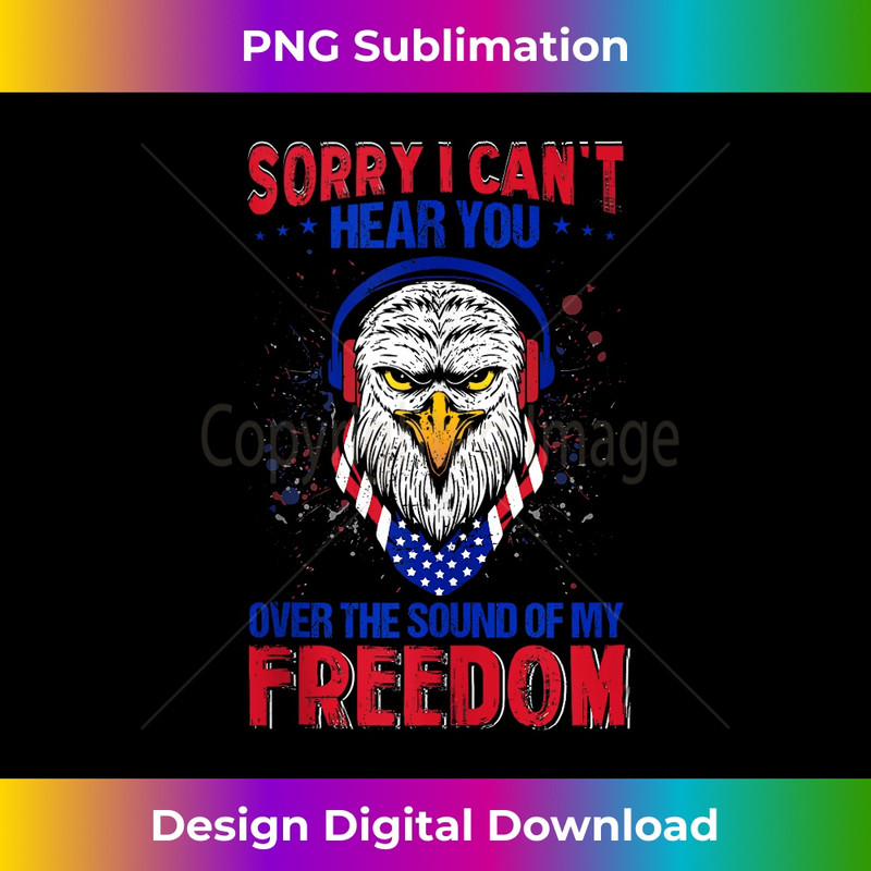 Sorry I Can't Hear You Over The Sound Of My Freedom 4th July 1 - Instant Sublimation Digital Download