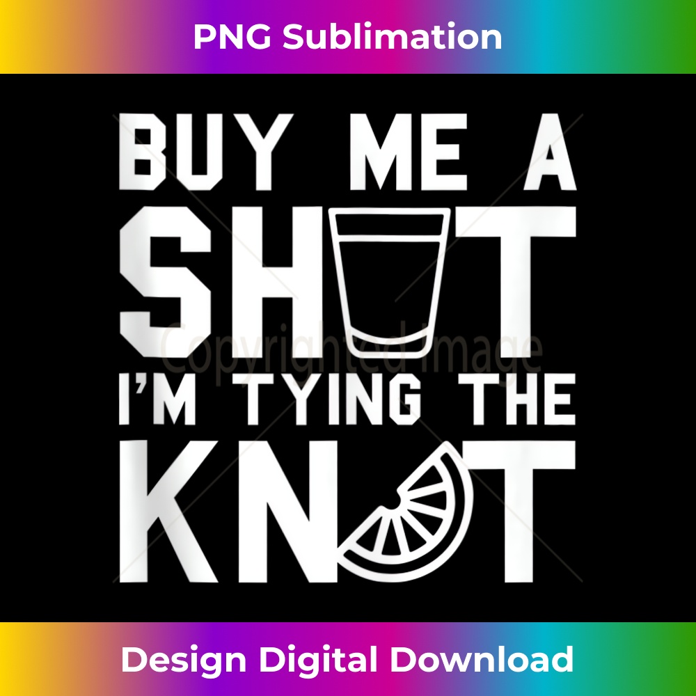 Buy Me A SHOT I'm Tying The KNOT - Funny Bachelor Party - Artistic Sublimation Digital File