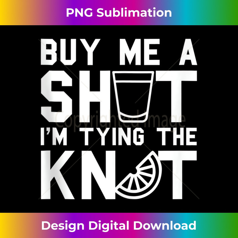 Buy Me A SHOT I'm Tying The KNOT - Funny Bachelor Party - Artistic Sublimation Digital File