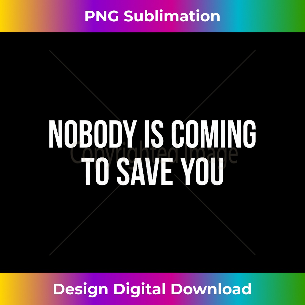 Nobody Is Coming To Save You - 1 - Special Edition Sublimation PNG File