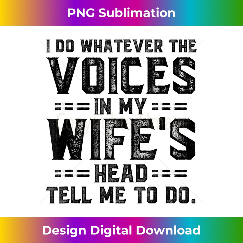 I Do Whatever The Voices In My Wifes Head Tell Me To Do - Artistic Sublimation Digital File