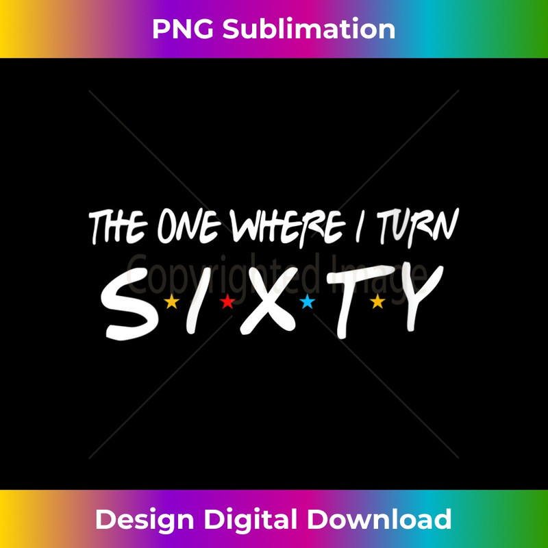 s The One Where I Turn Sixty 60 Years Old 60th Birthday  1 - PNG Transparent Sublimation File