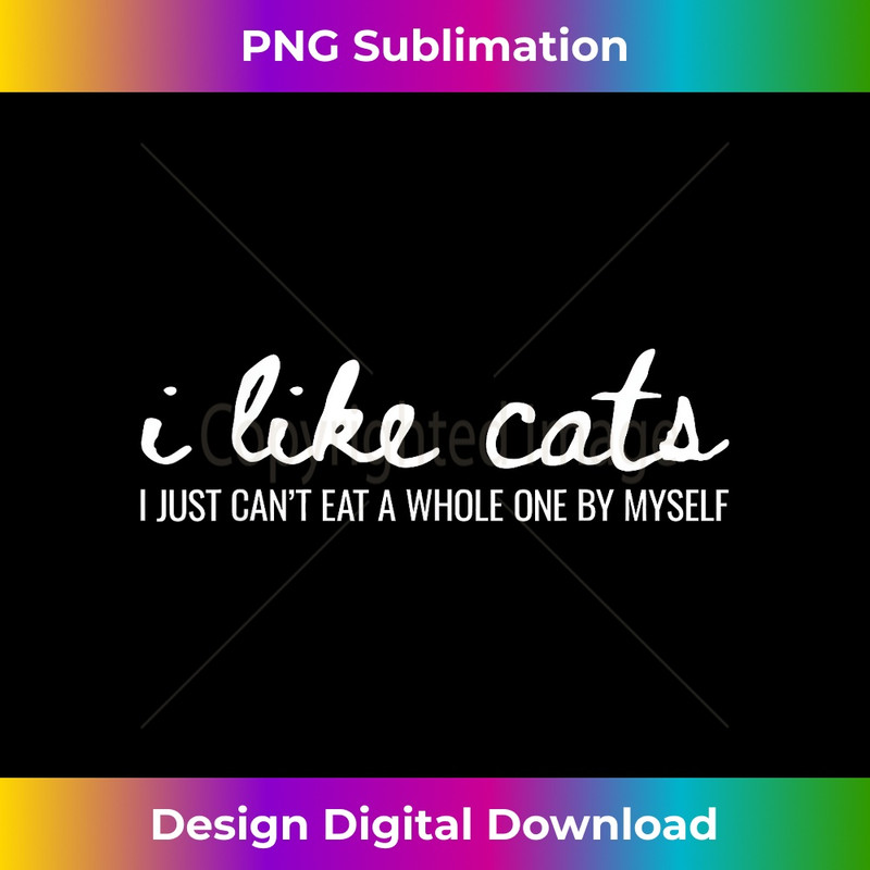 I Like Cats I Just Can't Eat A Whole One By Myself - Digital Sublimation Download File