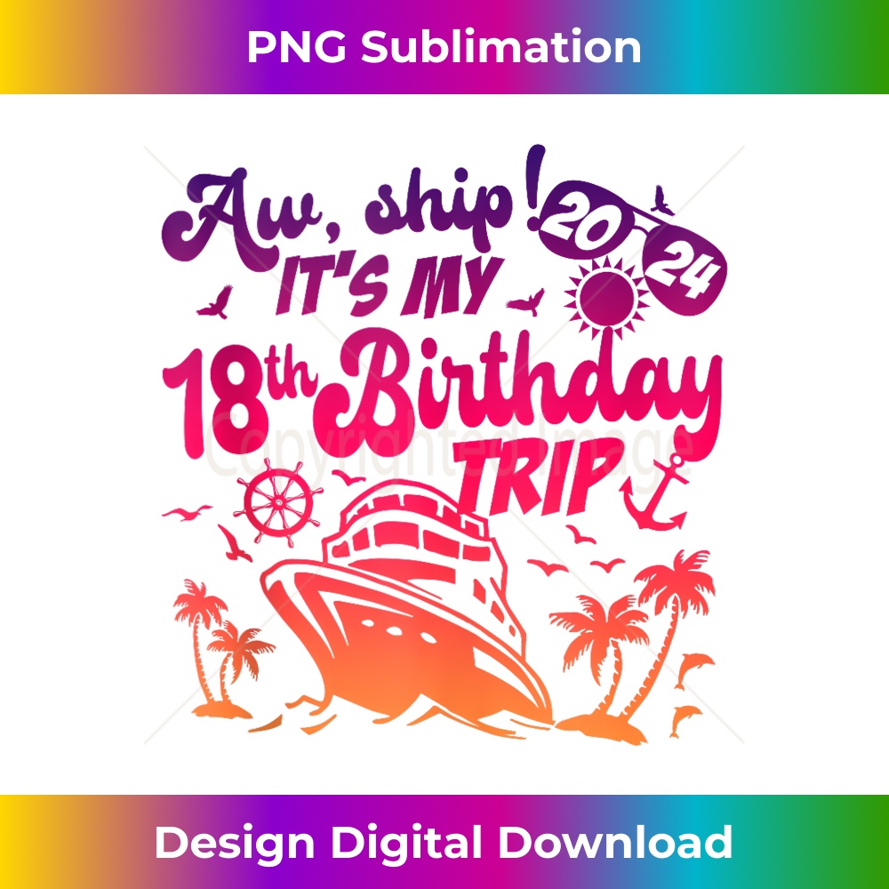 Aw Ship Itu2019s My 18th Birthday Trip 2024 Birthday Cruise - Premium PNG Sublimation File