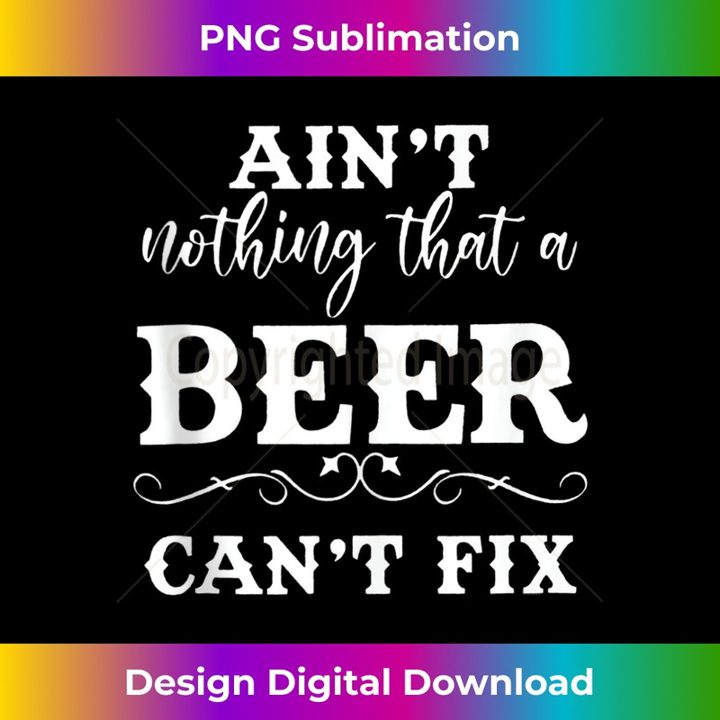 Aint Nothing That A Beer Cant Fix - Stylish Sublimation Digital Download