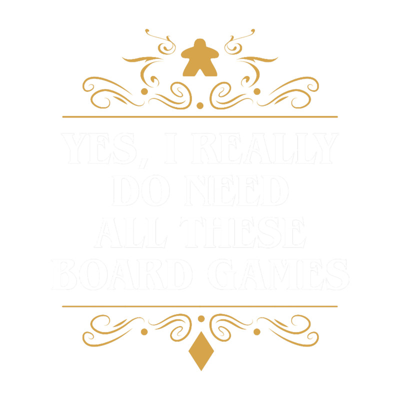 Yes I Really Do Need All These Board Games.png