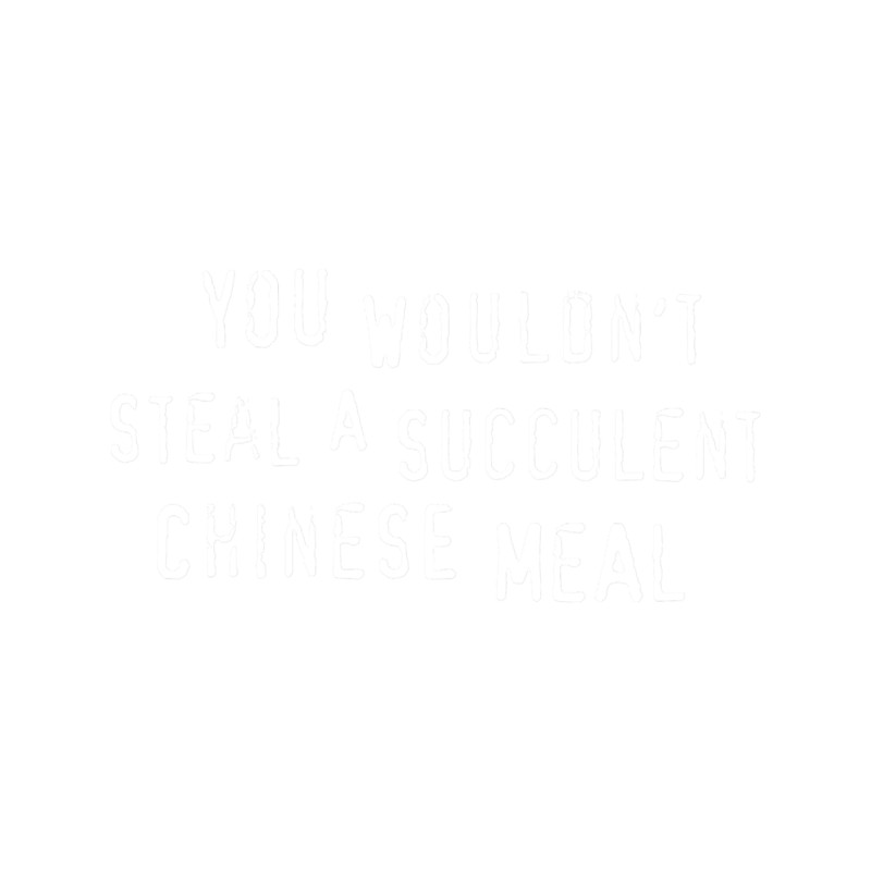 You Wouldn_t Steal A Succulent Chinese Meal (text only) - Meme.png
