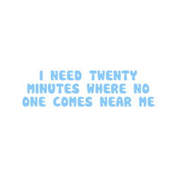 i need 20 minutes where o one comes near me