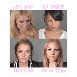live fast, die young, bad girls do it well