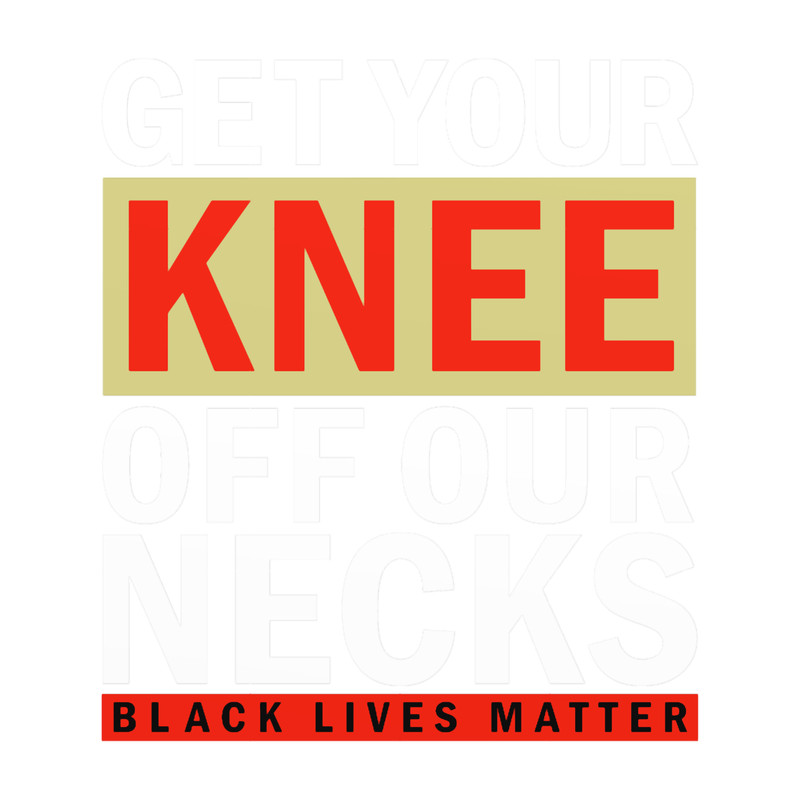 GET your knee off our necks BLM Protest Design.png