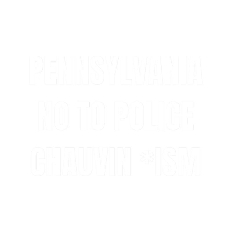 Pennsylvania no to police chauvin ism.png