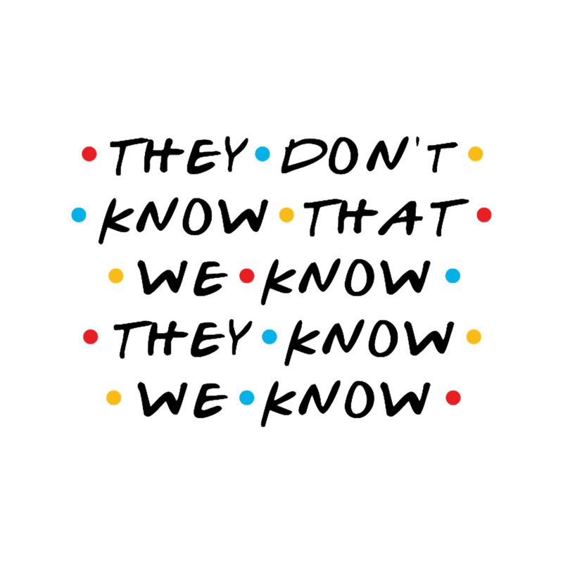 They Don_t Know That We Know They Know We Know.png