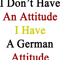 I Don_t Have An Attitude I Have A German Attitude .png