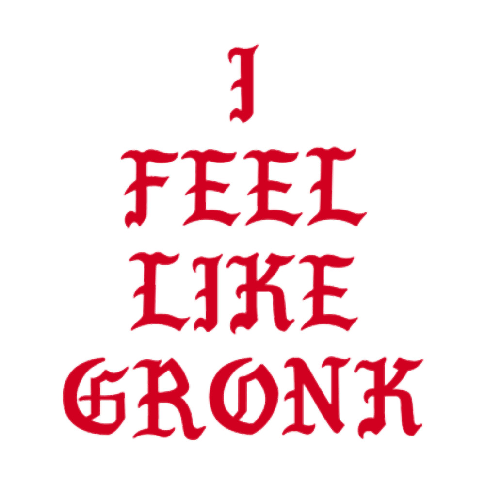 I FEEL LIKE GRONK.png