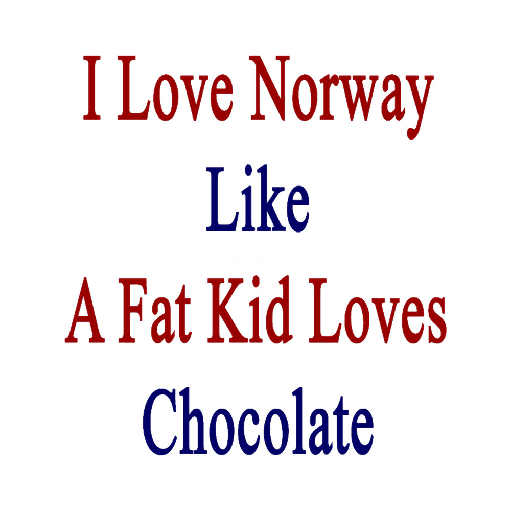I Love Norway Like A Fat Kid Loves Chocolate .png
