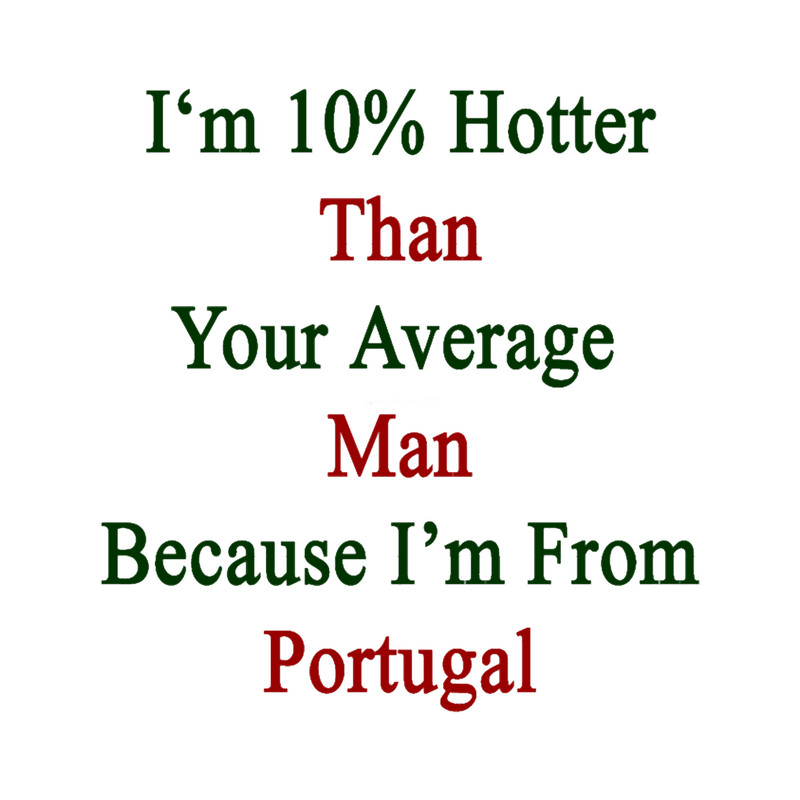 I_m 10 Hotter Than Your Average Man Because I_m From Portugal .png