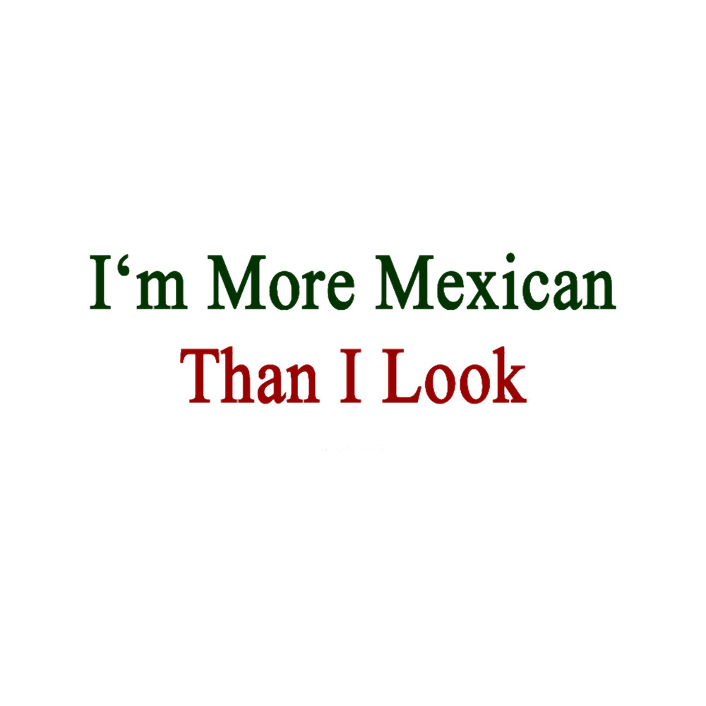 I_m More Mexican Than I Look .png