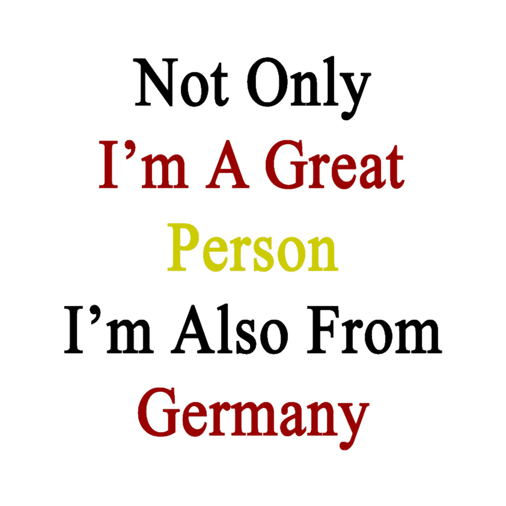 Not Only I_m A Great Person I_m Also From Germany .png