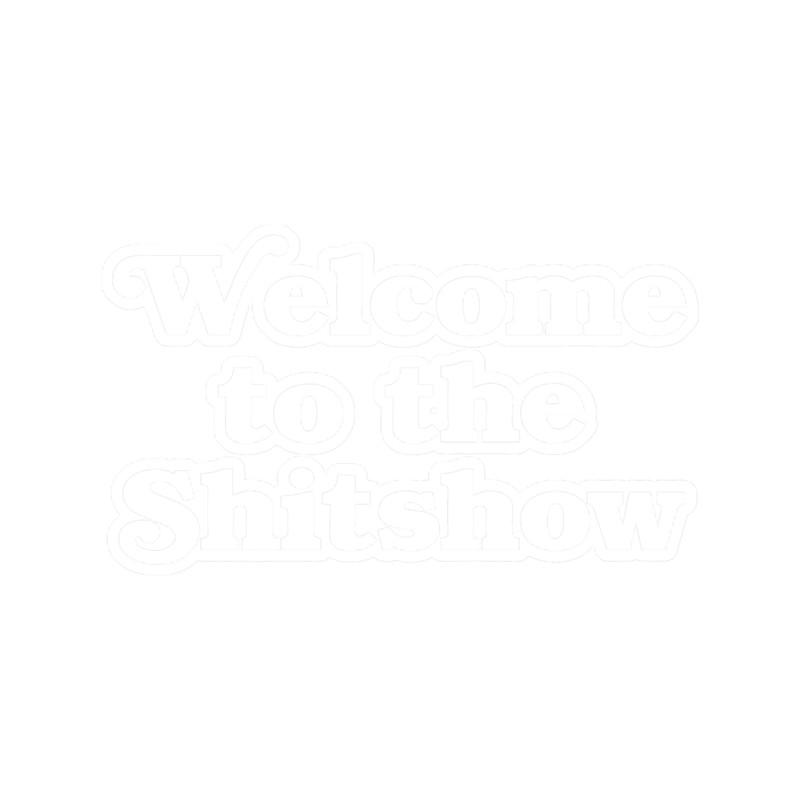 Welcome to the Shitshow.png
