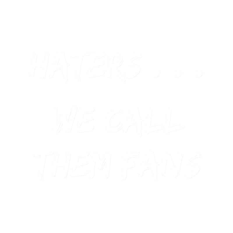 Haters . . . We call them Fans.png