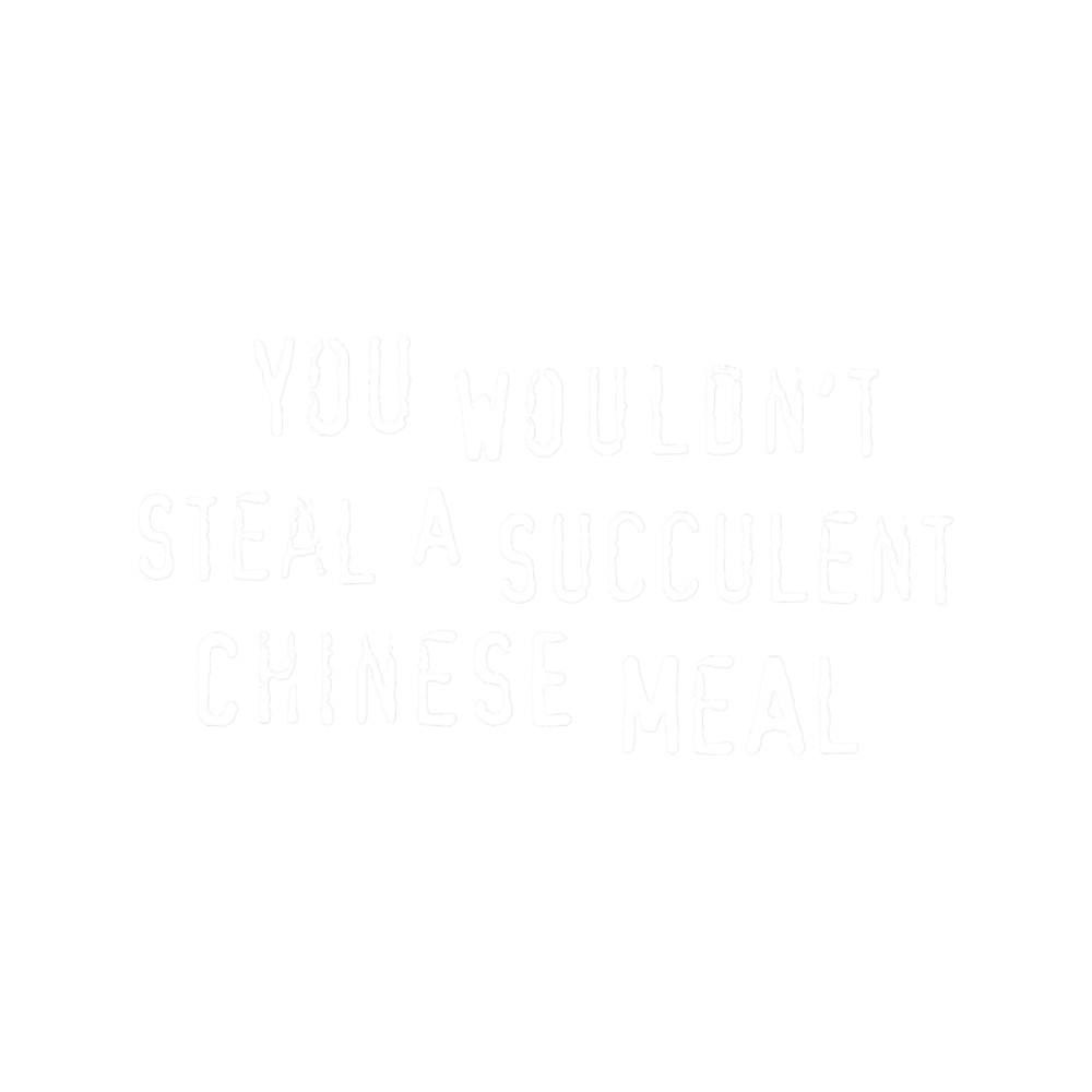 You Wouldn_t Steal A Succulent Chinese Meal (text only) - Meme.png