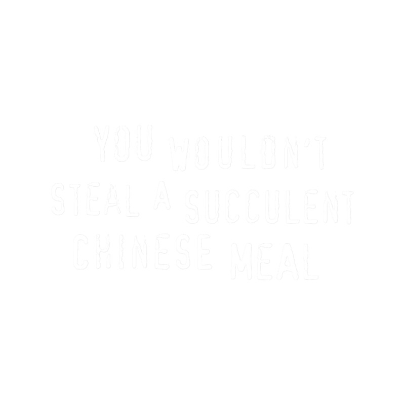 You Wouldn_t Steal A Succulent Chinese Meal (text only) - Meme.png
