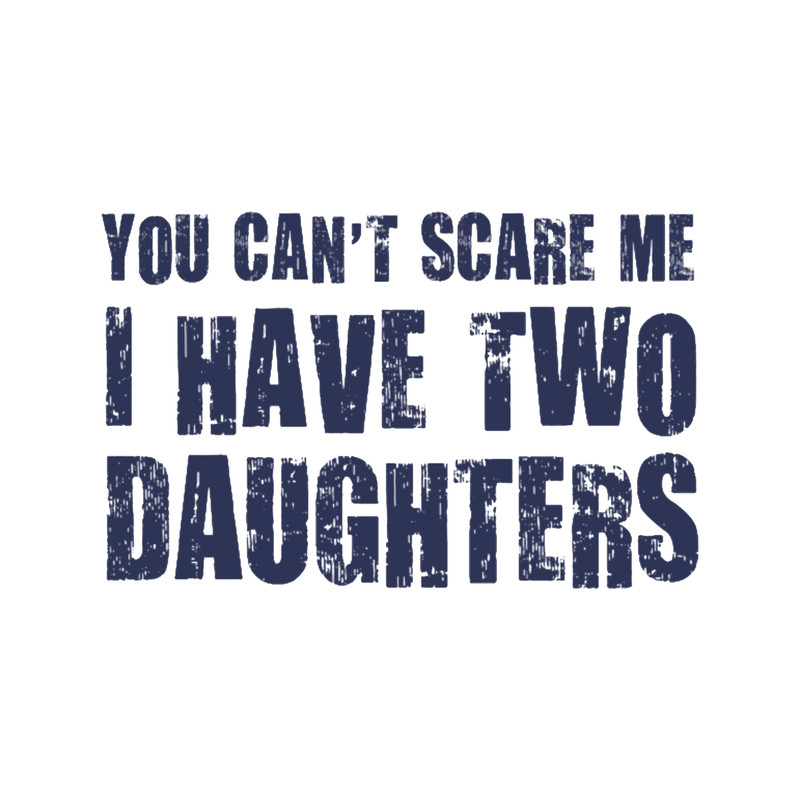 You Can_t Scare Me I Have Two Daughters .png