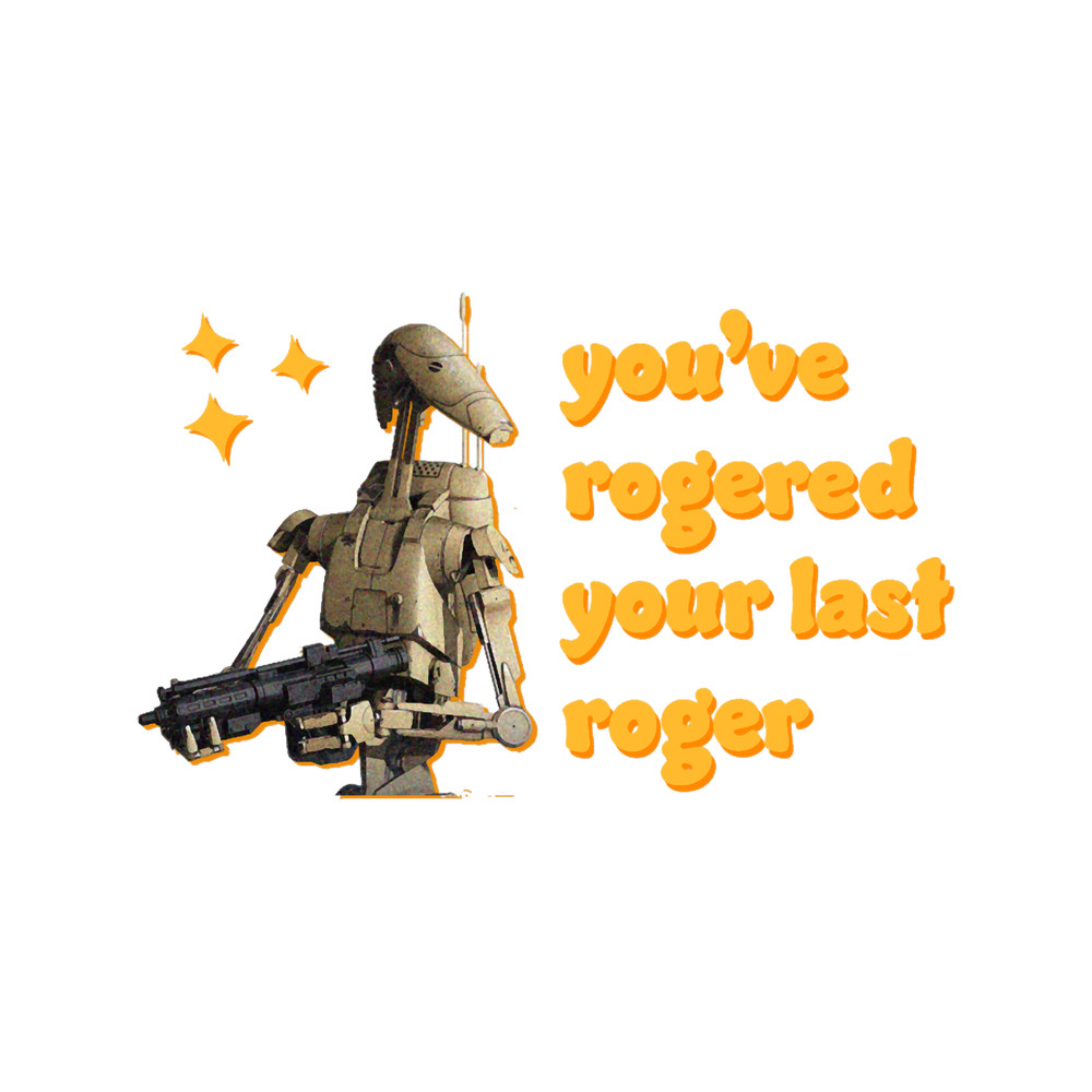 You_ve Rogered Your Last Roger - Battle Droid .png