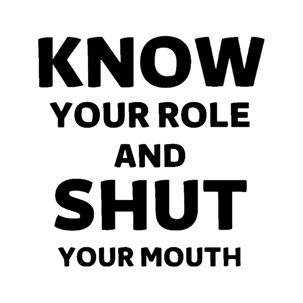 know your role and shut your mouth.png