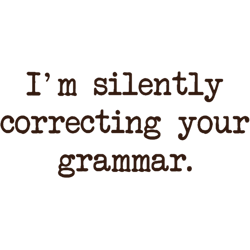 im silently correcting your grammar.