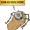 BURN HIS HOUSE DOWN! (orange).png