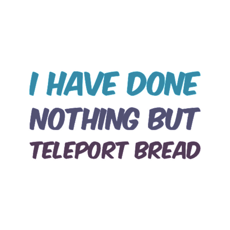 I Have Done Nothing But Teleport Bread.png