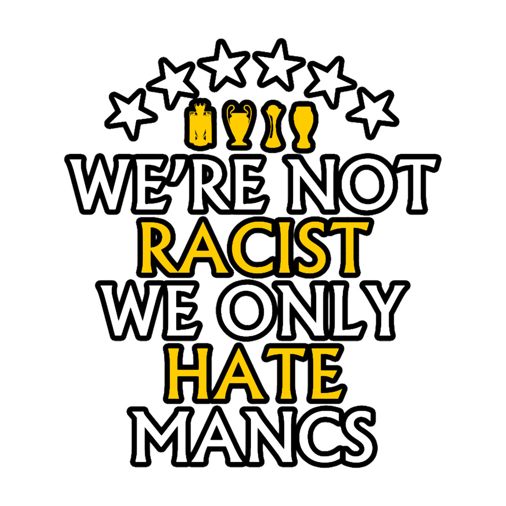 We_re Not Racist We Only Hate Mancs.png