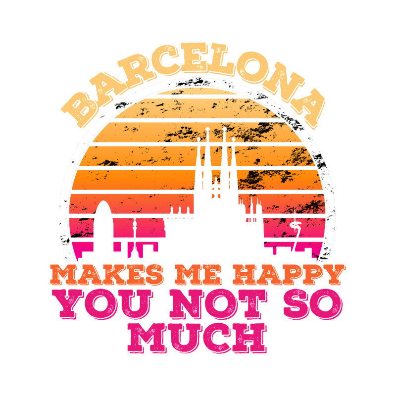 Barcelona Makes Me Happy You Not So Much.png