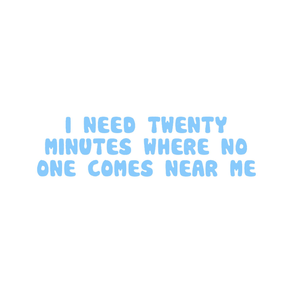 I need 20 minutes where no one comes near me.png
