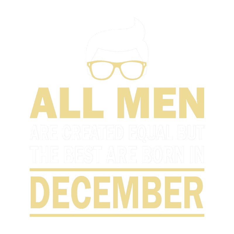 all men are created equal but the best are born in december.png
