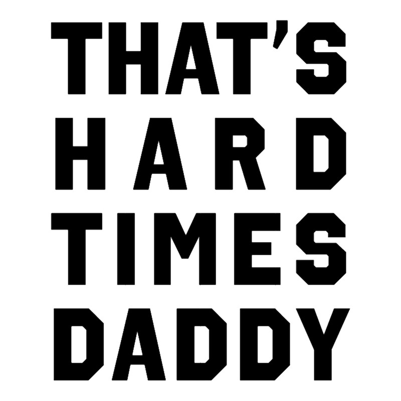 That_s Hard Times Daddy.png