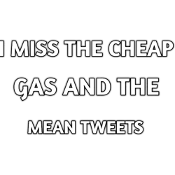 i miss the cheap gas and the mean tweets(1)
