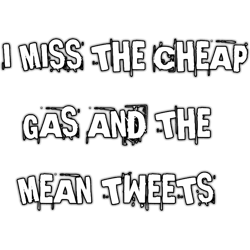 i miss the cheap gas and the mean tweets(2)