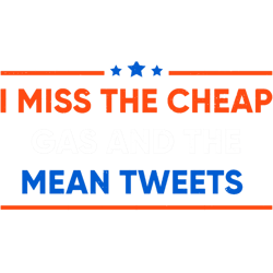 i missthe cheap gas and mean tweets