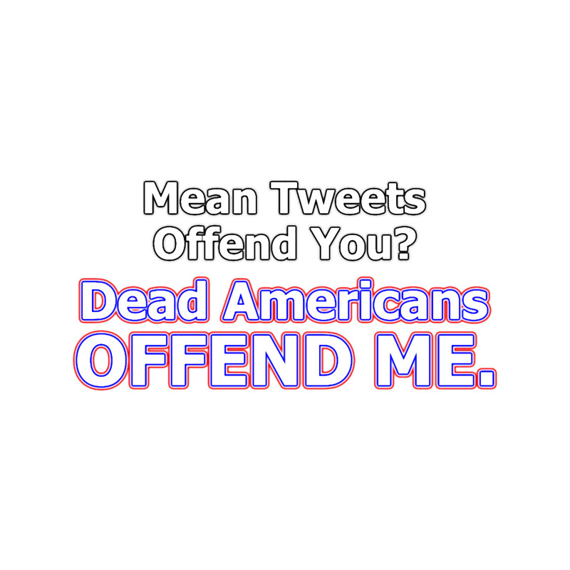 Mean Tweets Offend You Dead Americans OFFEND ME..png