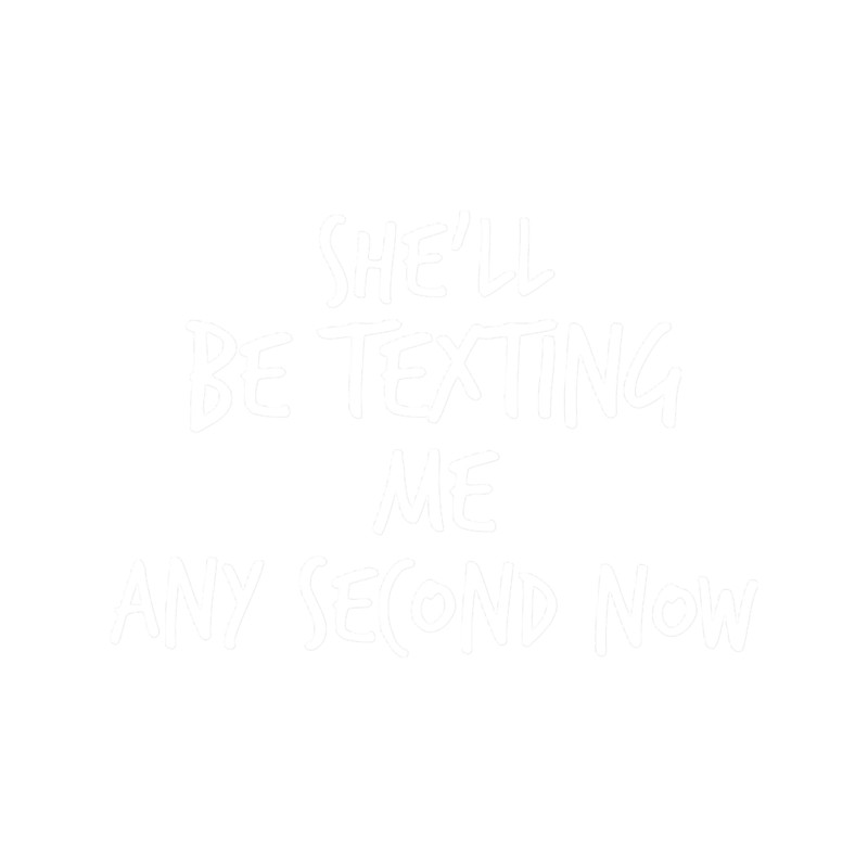 She_ll Be Texting Me Any Second Now.png