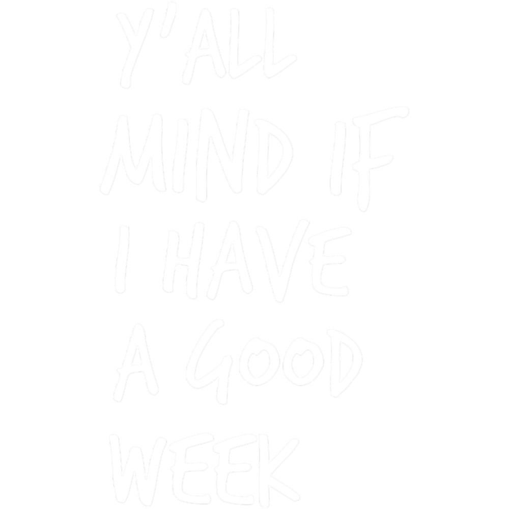Y_all Mind If I Have A Good Week.png