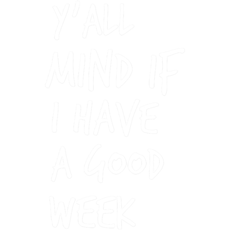 Y_all Mind If I Have A Good Week.png