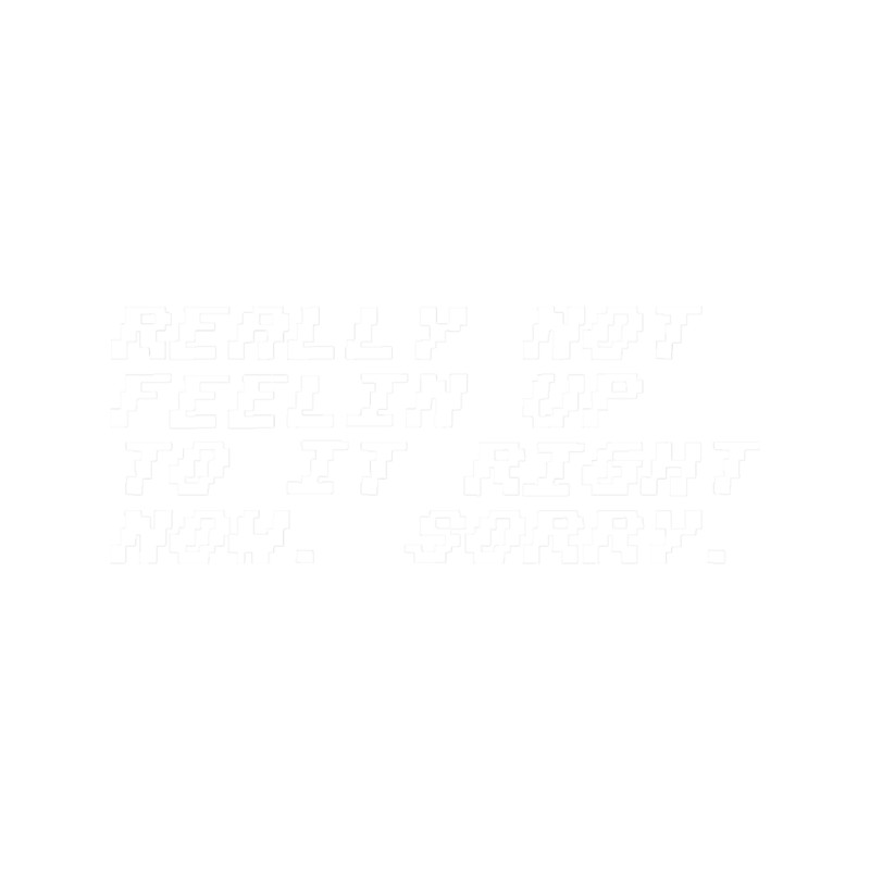 Not Feelin Up To It.png