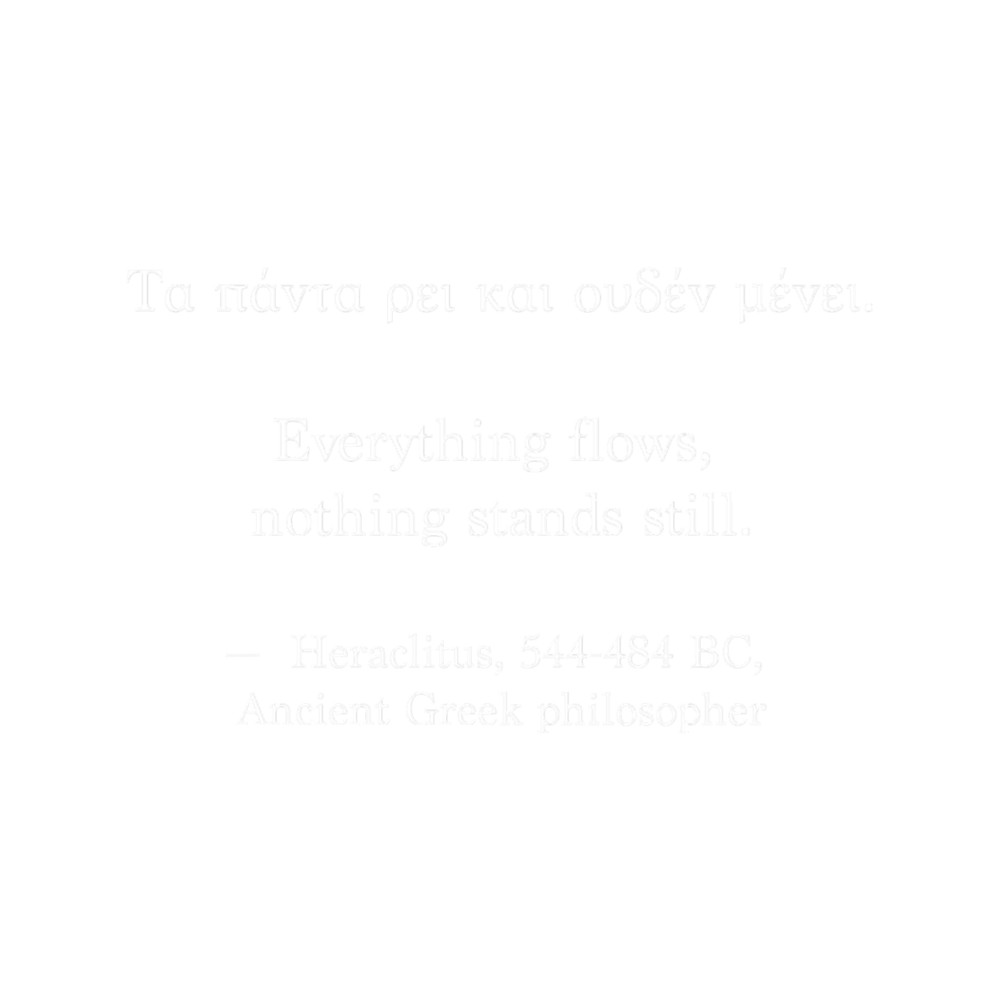 Ancient Greek Quote - Everything flows, nothing stands still.png