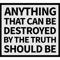anything that can be destroyed by the truth should be.png
