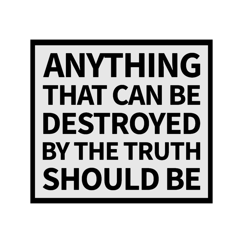 anything that can be destroyed by the truth should be.png